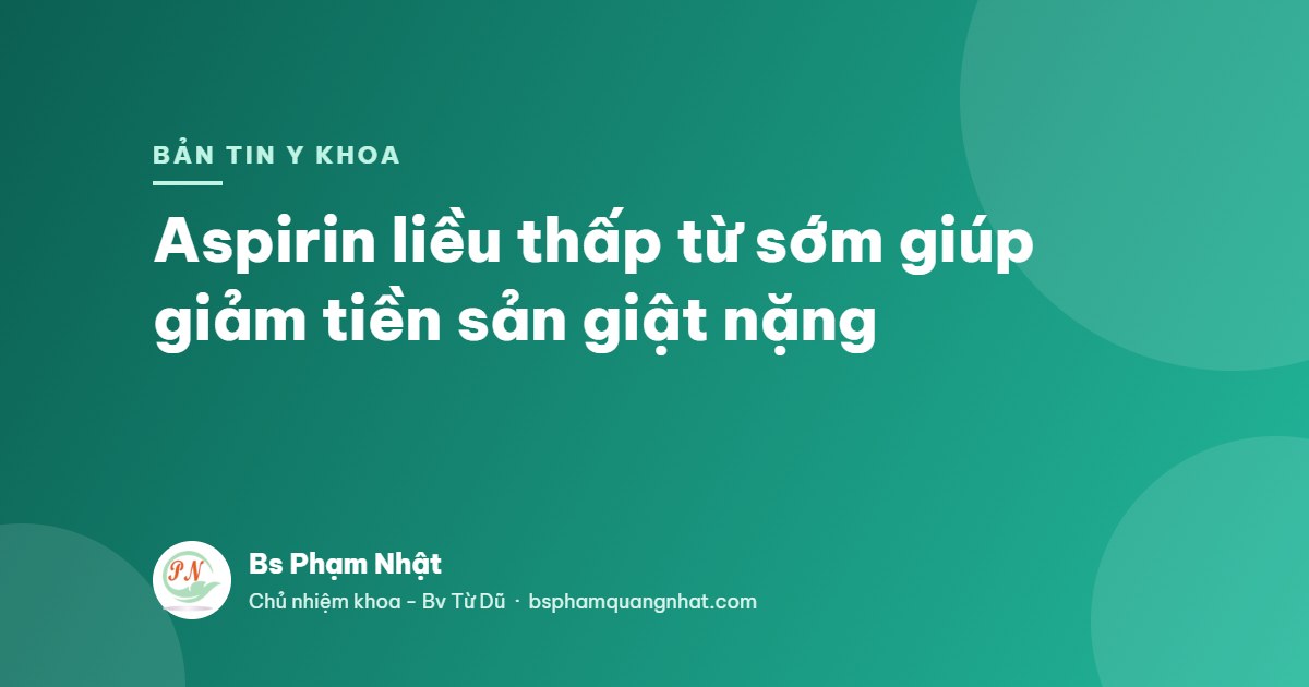 Bản tin Y khoa: Aspirin liều thấp từ sớm giúp giảm tiền sản giật nặng