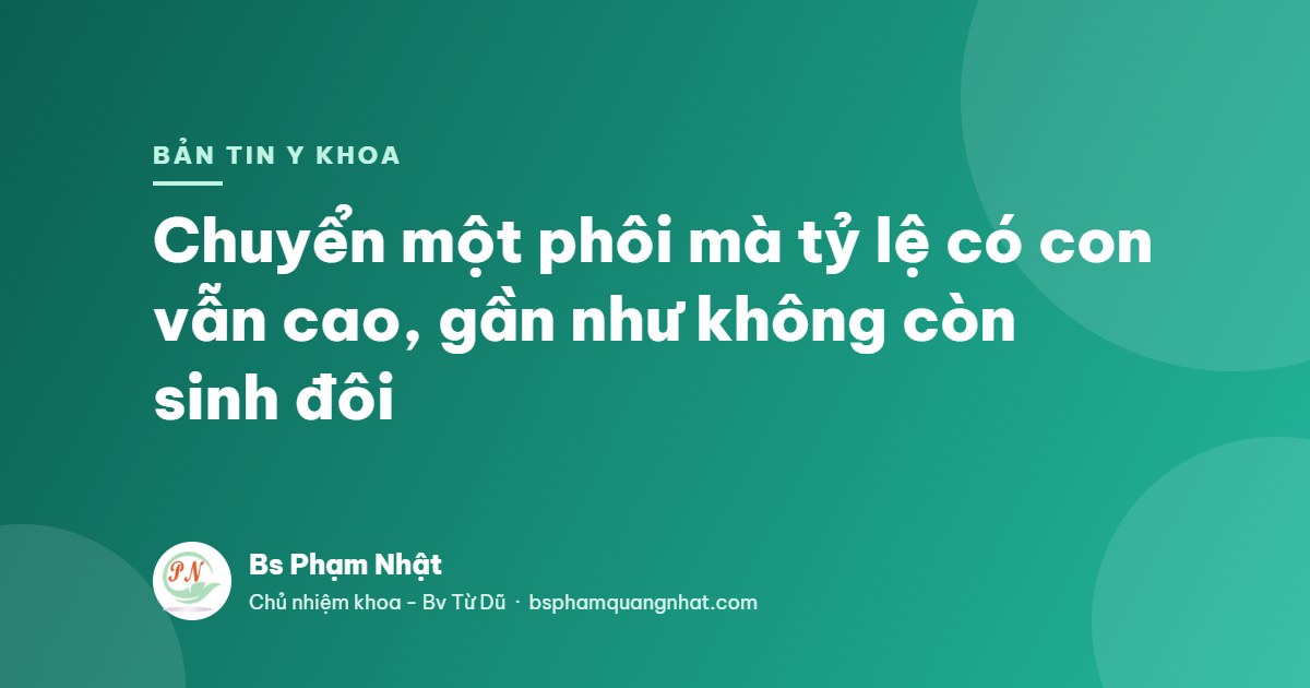 Bản tin Y khoa: Chuyển một phôi mà tỷ lệ có con vẫn cao, gần như không còn sinh đôi