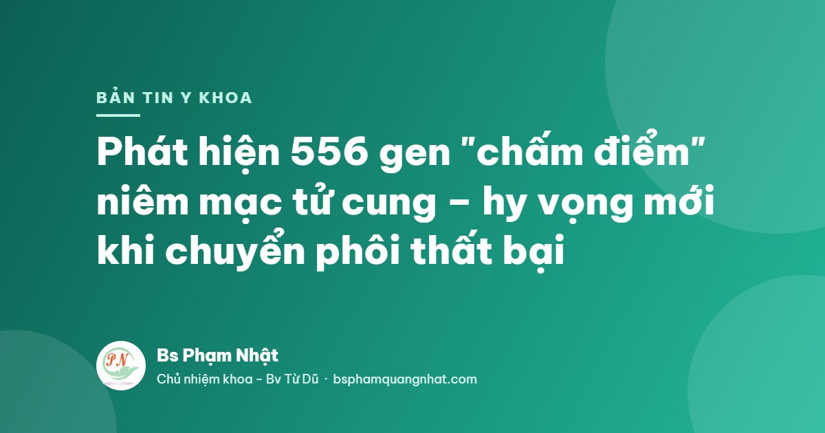 Bản tin Y khoa: 556 gen chấm điểm niêm mạc tử cung