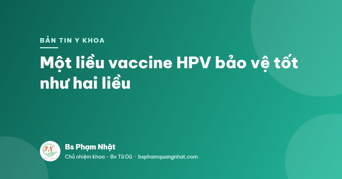 Bản tin Y khoa: Một liều vaccine HPV bảo vệ tốt như hai liều