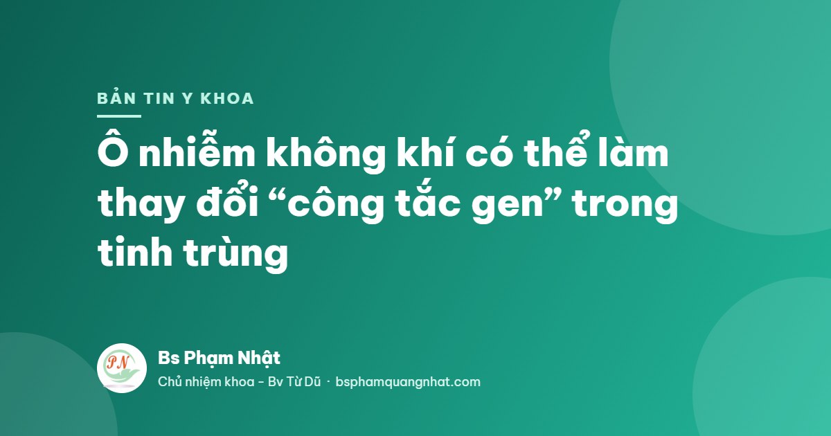 Bản tin Y khoa: Ô nhiễm không khí có thể làm thay đổi “công tắc gen” trong tinh trùng