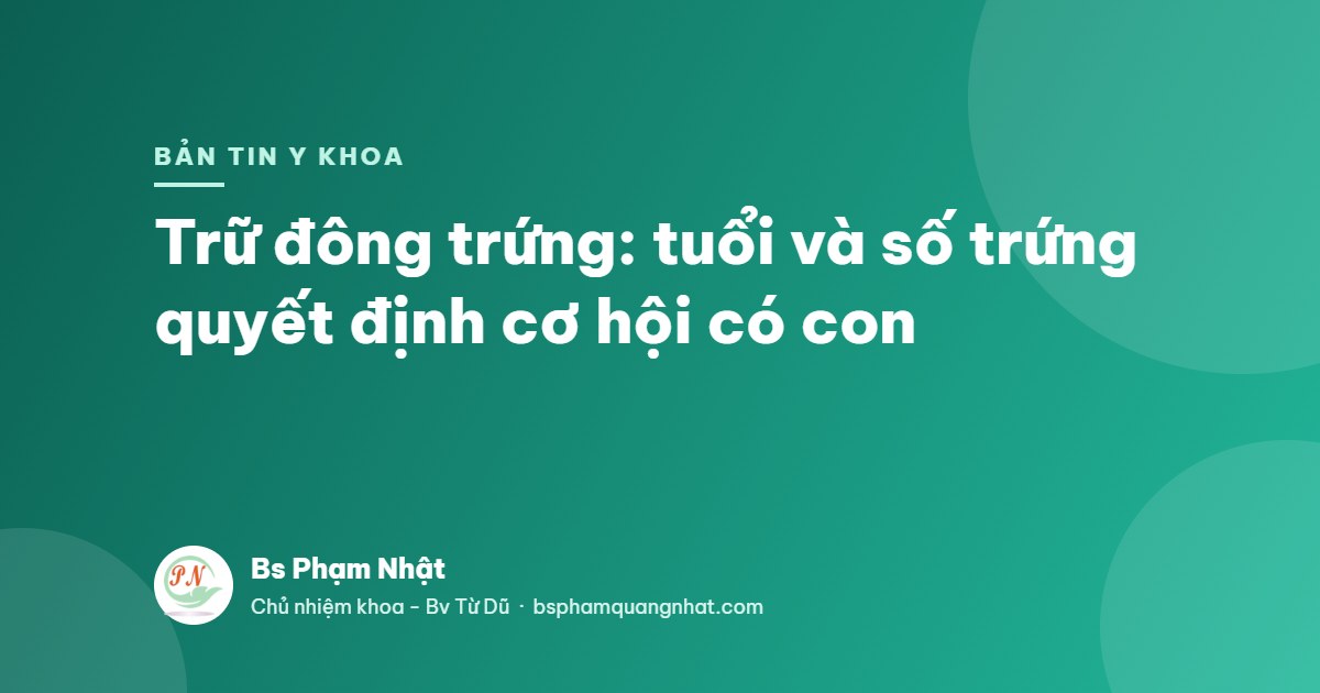 Bản tin Y khoa: Trữ đông trứng: tuổi và số trứng quyết định cơ hội có con